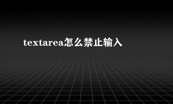 textarea怎么禁止输入