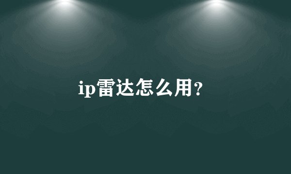 ip雷达怎么用？