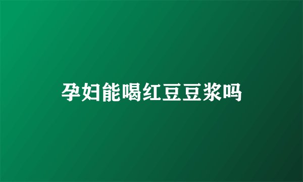 孕妇能喝红豆豆浆吗