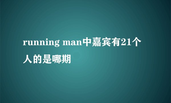 running man中嘉宾有21个人的是哪期