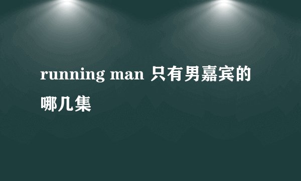 running man 只有男嘉宾的哪几集