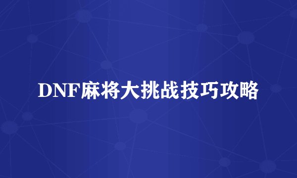 DNF麻将大挑战技巧攻略