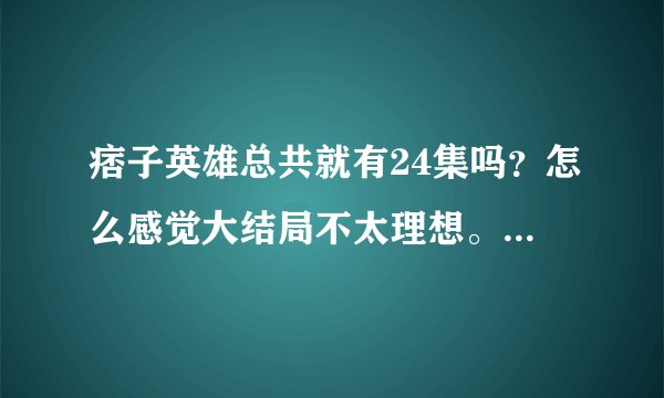 痞子英雄总共就有24集吗？怎么感觉大结局不太理想。。看过的给这个电视剧点评下。