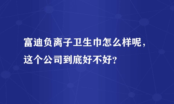 富迪负离子卫生巾怎么样呢，这个公司到底好不好？