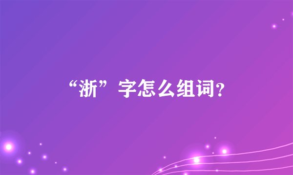“浙”字怎么组词？