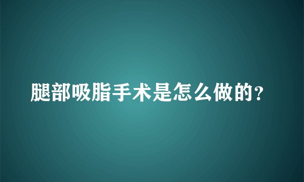 腿部吸脂手术是怎么做的？