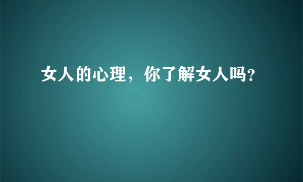 女人的心理，你了解女人吗？
