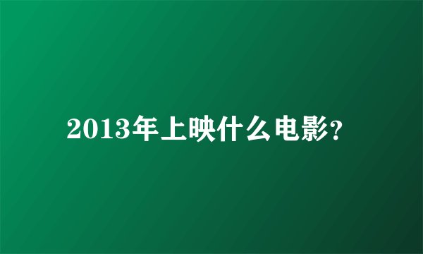 2013年上映什么电影？