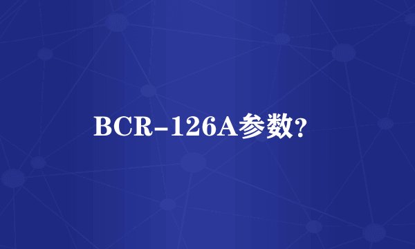 BCR-126A参数？