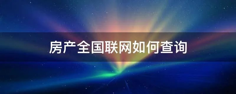 房产全国联网如何查询
