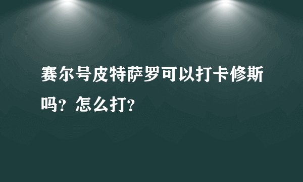 赛尔号皮特萨罗可以打卡修斯吗？怎么打？