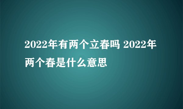 2022年有两个立春吗 2022年两个春是什么意思