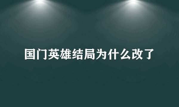 国门英雄结局为什么改了