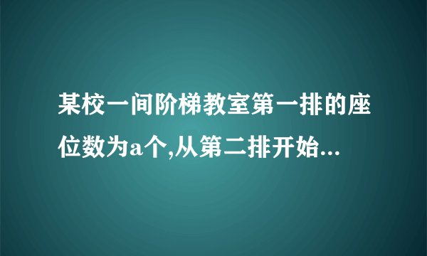 某校一间阶梯教室第一排的座位数为a个,从第二排开始,每一排都比前一排增加两个座位.第二排的座位数为(a+2)个,第n排座位数的表达式为（用含a的式子表示）当a=20时,第10排的座位数是多少?若在这间阶梯教室共有15排,求容纳多少人.