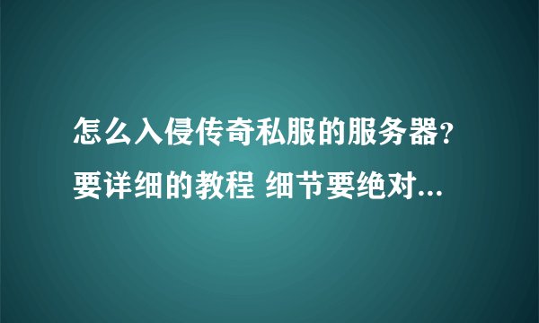 怎么入侵传奇私服的服务器？要详细的教程 细节要绝对详细的。。