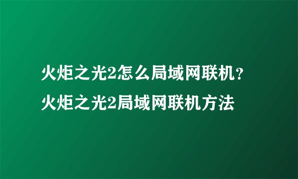 火炬之光2怎么局域网联机？火炬之光2局域网联机方法
