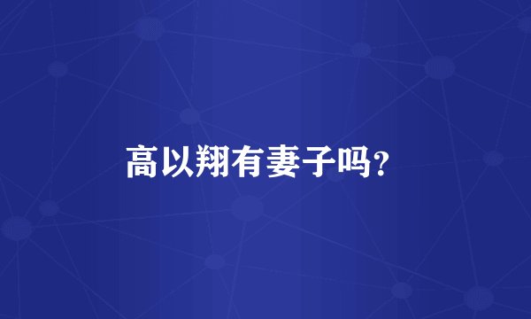 高以翔有妻子吗？