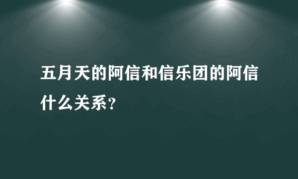五月天的阿信和信乐团的阿信什么关系？