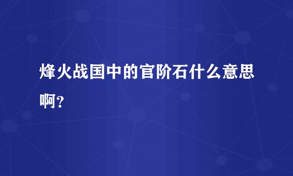 烽火战国中的官阶石什么意思啊？