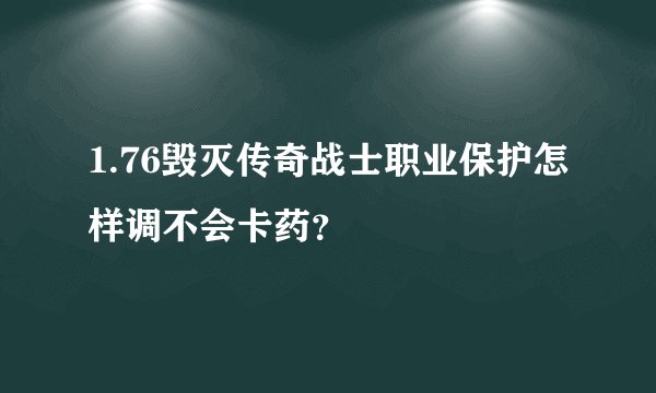 1.76毁灭传奇战士职业保护怎样调不会卡药？