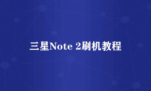 三星Note 2刷机教程