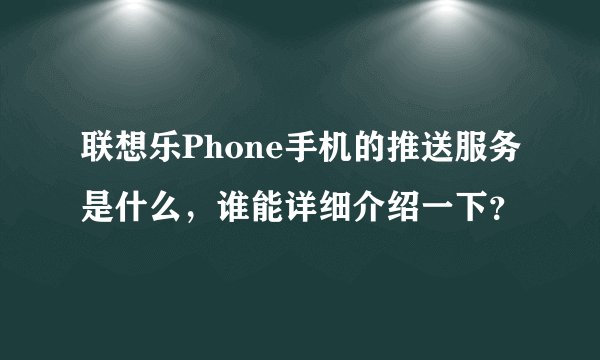 联想乐Phone手机的推送服务是什么，谁能详细介绍一下？