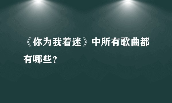《你为我着迷》中所有歌曲都有哪些？
