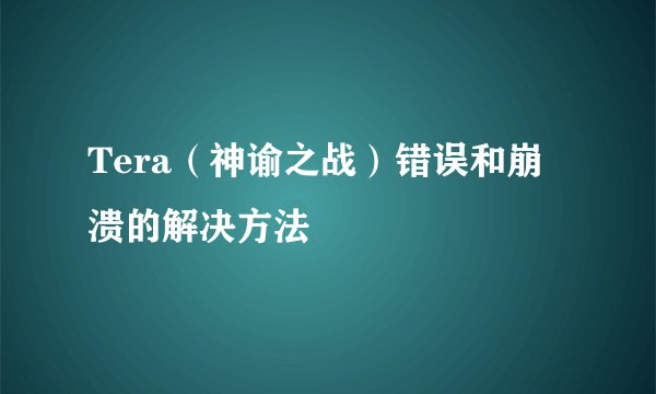 Tera（神谕之战）错误和崩溃的解决方法