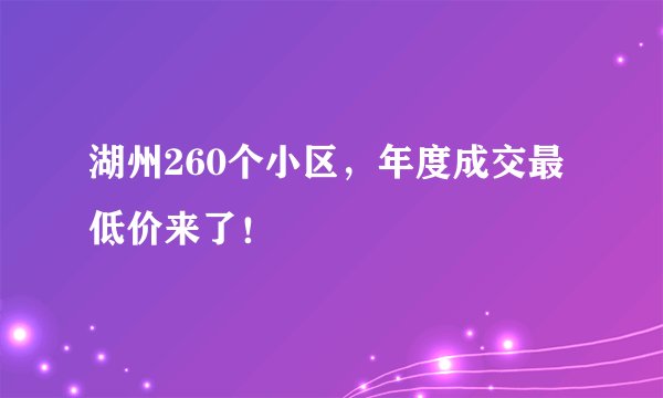 湖州260个小区，年度成交最低价来了！