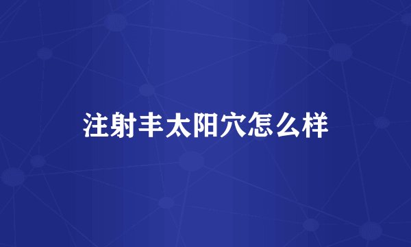 注射丰太阳穴怎么样