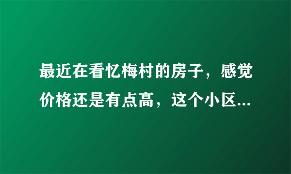 最近在看忆梅村的房子，感觉价格还是有点高，这个小区之前价格如何？大概多少钱？