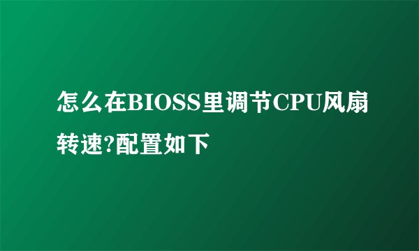 怎么在BIOSS里调节CPU风扇转速?配置如下