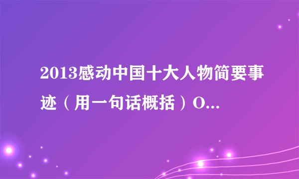 2013感动中国十大人物简要事迹（用一句话概括）O(∩_∩)O谢谢了