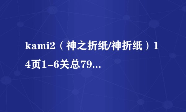 kami2（神之折纸/神折纸）14页1-6关总79-84攻略