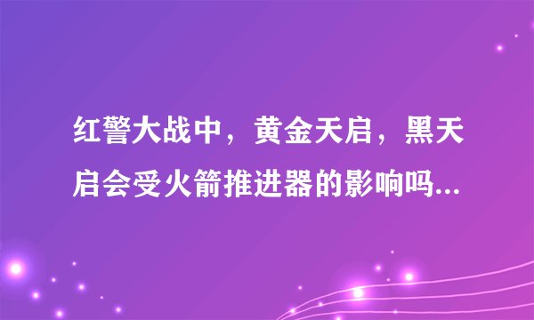 红警大战中，黄金天启，黑天启会受火箭推进器的影响吗？橙推最高加多少？为仆么我橙椎5级天启射程才39
