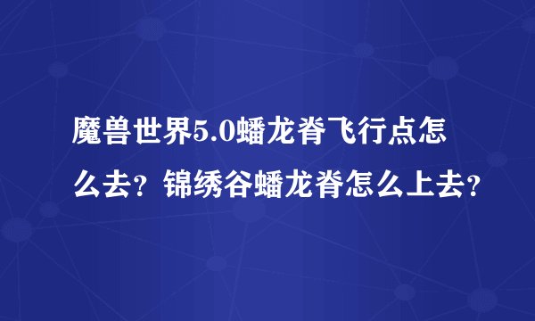 魔兽世界5.0蟠龙脊飞行点怎么去？锦绣谷蟠龙脊怎么上去？