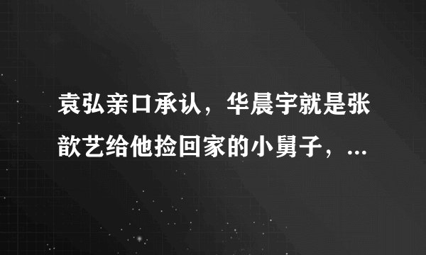 袁弘亲口承认，华晨宇就是张歆艺给他捡回家的小舅子，他们关系有多好？