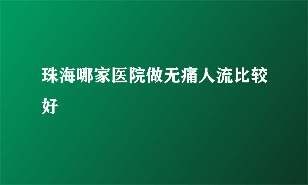 珠海哪家医院做无痛人流比较好