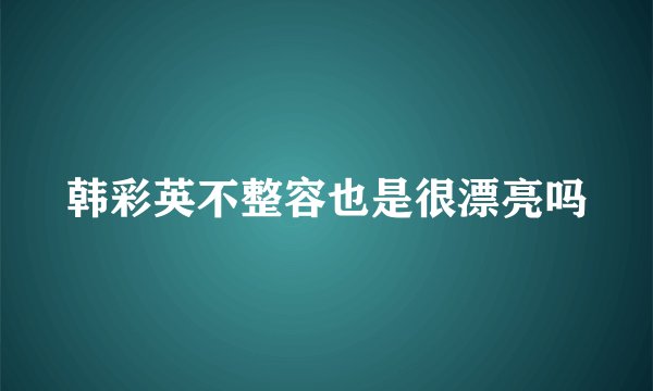 韩彩英不整容也是很漂亮吗