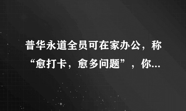 普华永道全员可在家办公，称“愈打卡，愈多问题”，你怎么看？