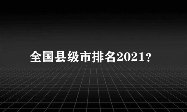 全国县级市排名2021？