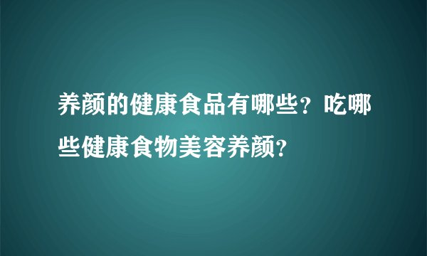 养颜的健康食品有哪些？吃哪些健康食物美容养颜？