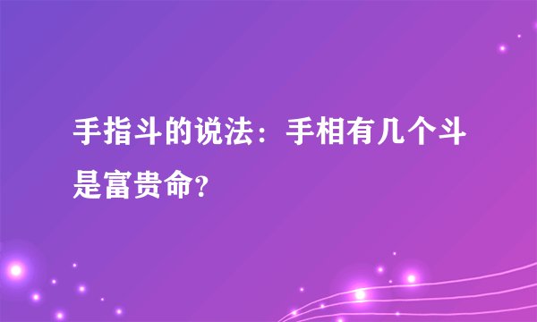 手指斗的说法：手相有几个斗是富贵命？