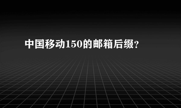 中国移动150的邮箱后缀？