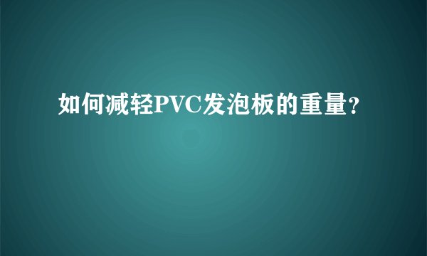如何减轻PVC发泡板的重量？