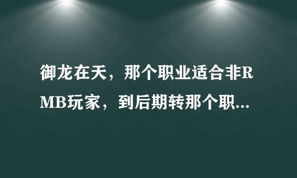 御龙在天，那个职业适合非RMB玩家，到后期转那个职业比较好，且不费钱？