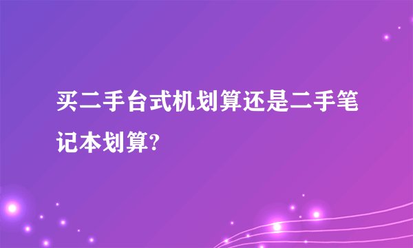 买二手台式机划算还是二手笔记本划算?