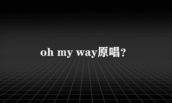 oh my way原唱？