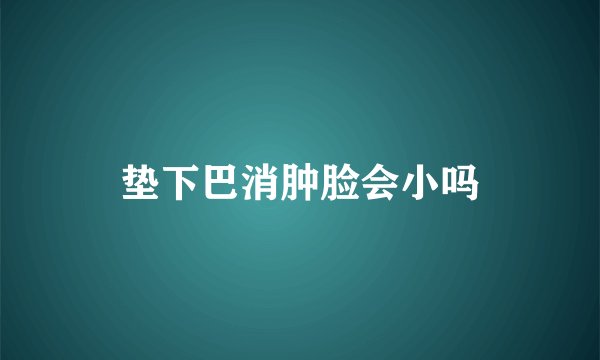 垫下巴消肿脸会小吗