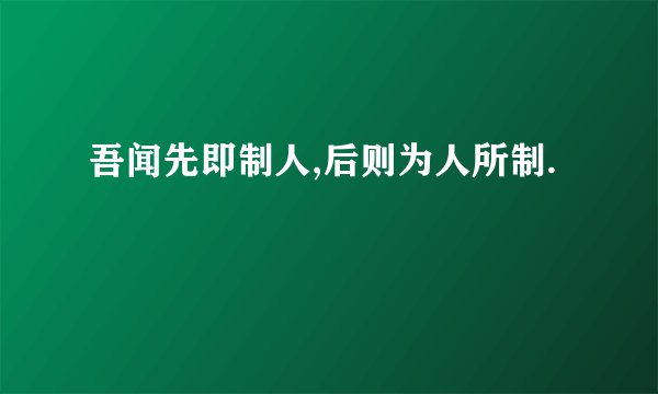 吾闻先即制人,后则为人所制.